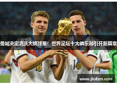 曼城决定清洗大牌球星！世界足坛十大俱乐部引开新篇章