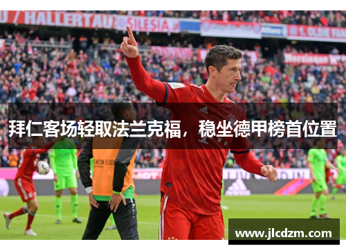 拜仁客场轻取法兰克福，稳坐德甲榜首位置