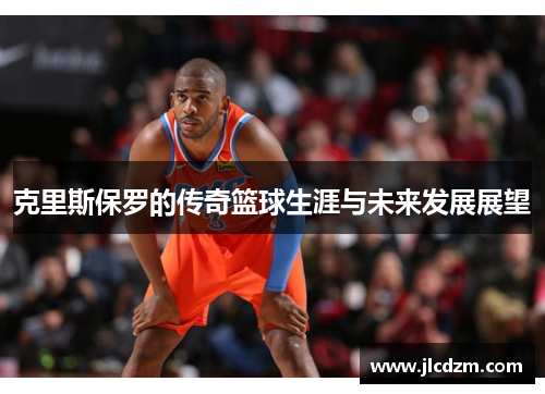 克里斯保罗的传奇篮球生涯与未来发展展望