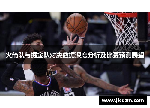 火箭队与掘金队对决数据深度分析及比赛预测展望